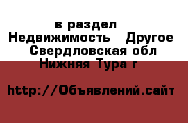  в раздел : Недвижимость » Другое . Свердловская обл.,Нижняя Тура г.